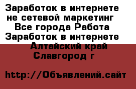 Заработок в интернете , не сетевой маркетинг  - Все города Работа » Заработок в интернете   . Алтайский край,Славгород г.